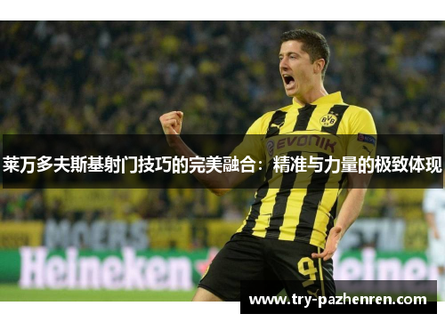 莱万多夫斯基射门技巧的完美融合：精准与力量的极致体现