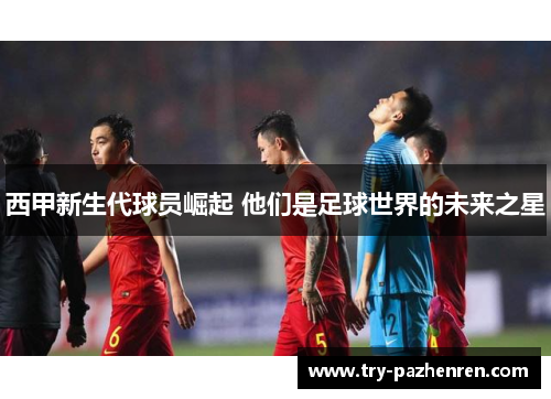 西甲新生代球员崛起 他们是足球世界的未来之星