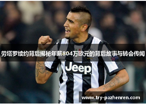 劳塔罗续约背后揭秘年薪804万欧元的背后故事与转会传闻