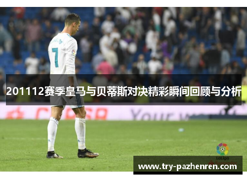 201112赛季皇马与贝蒂斯对决精彩瞬间回顾与分析