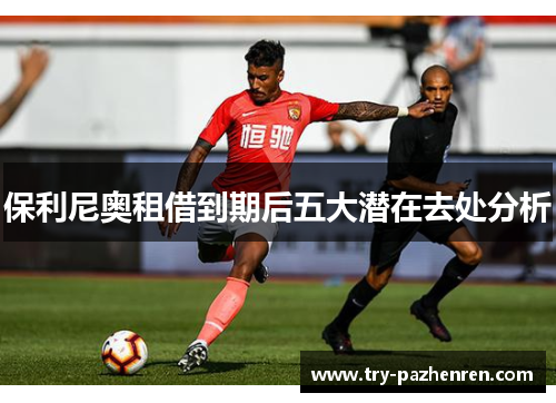 保利尼奥租借到期后五大潜在去处分析