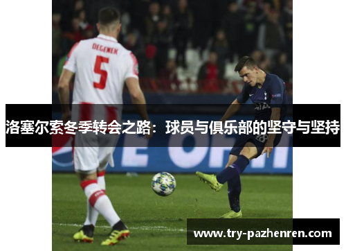 洛塞尔索冬季转会之路：球员与俱乐部的坚守与坚持