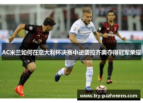 AC米兰如何在意大利杯决赛中逆袭拉齐奥夺得冠军荣耀