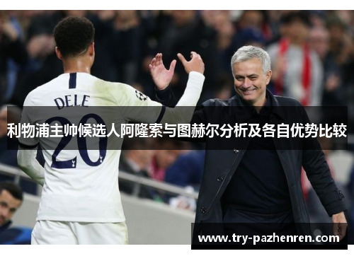 利物浦主帅候选人阿隆索与图赫尔分析及各自优势比较