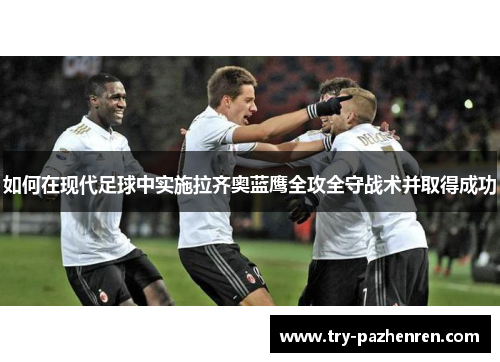 如何在现代足球中实施拉齐奥蓝鹰全攻全守战术并取得成功