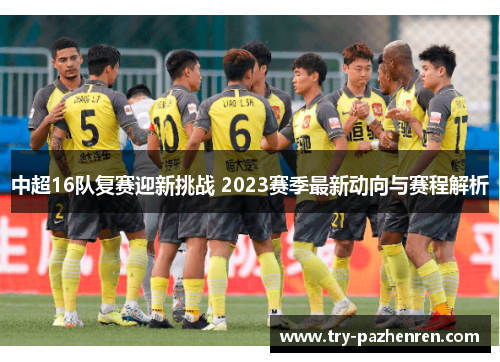 中超16队复赛迎新挑战 2023赛季最新动向与赛程解析