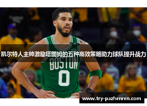 凯尔特人主帅激励塔图姆的五种高效策略助力球队提升战力