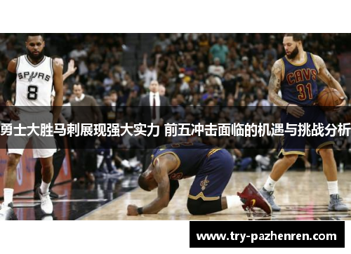 勇士大胜马刺展现强大实力 前五冲击面临的机遇与挑战分析