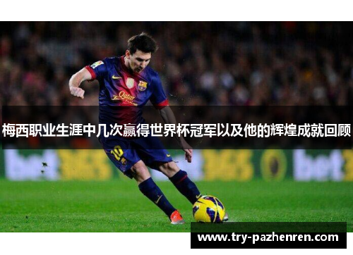 梅西职业生涯中几次赢得世界杯冠军以及他的辉煌成就回顾