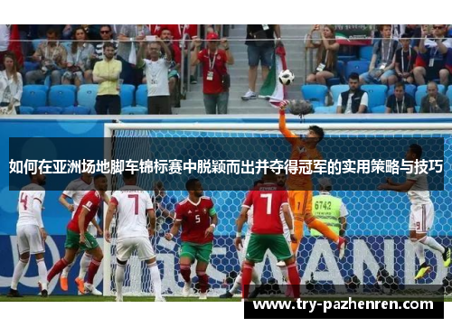 如何在亚洲场地脚车锦标赛中脱颖而出并夺得冠军的实用策略与技巧