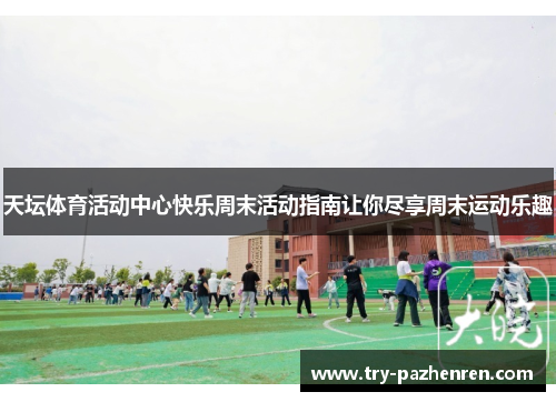 天坛体育活动中心快乐周末活动指南让你尽享周末运动乐趣