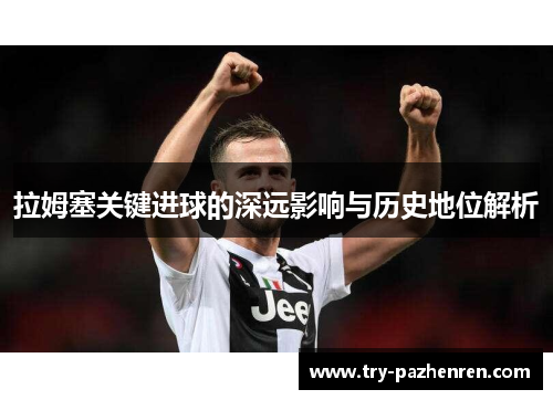 拉姆塞关键进球的深远影响与历史地位解析