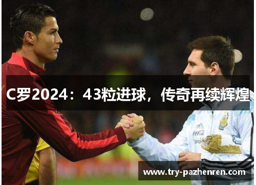 C罗2024:43粒进球,传奇再续辉煌 C罗2024:43粒进球,传奇再续辉煌