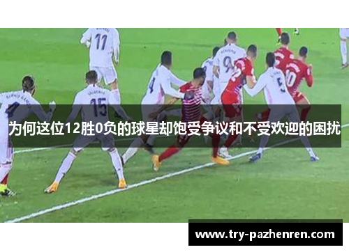 为何这位12胜0负的球星却饱受争议和不受欢迎的困扰
