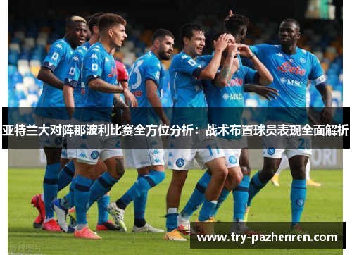 亚特兰大对阵那波利比赛全方位分析：战术布置球员表现全面解析
