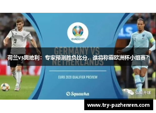 荷兰vs奥地利：专家预测胜负比分，谁将称霸欧洲杯小组赛？