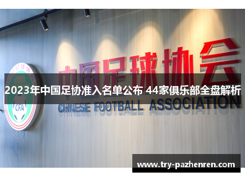 2023年中国足协准入名单公布 44家俱乐部全盘解析