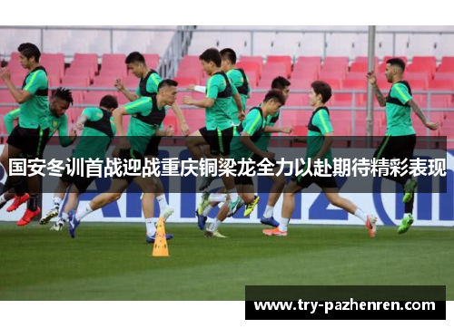 国安冬训首战迎战重庆铜梁龙全力以赴期待精彩表现