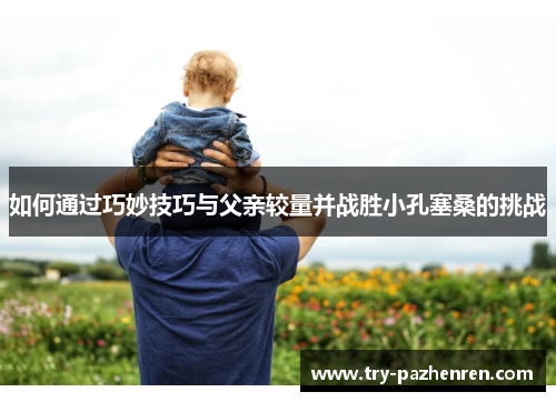 如何通过巧妙技巧与父亲较量并战胜小孔塞桑的挑战