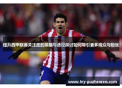 提升西甲联赛关注度的策略与途径探讨如何吸引更多观众与粉丝