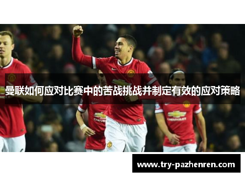 曼联如何应对比赛中的苦战挑战并制定有效的应对策略