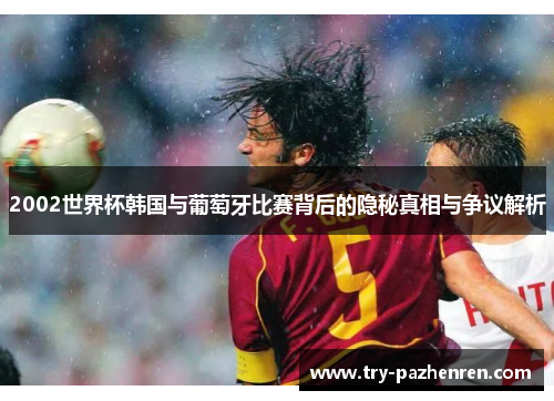 2002世界杯韩国与葡萄牙比赛背后的隐秘真相与争议解析