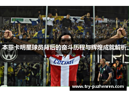 本菲卡明星球员背后的奋斗历程与辉煌成就解析