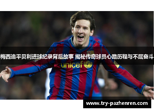 梅西追平贝利进球纪录背后故事 揭秘传奇球员心路历程与不屈奋斗