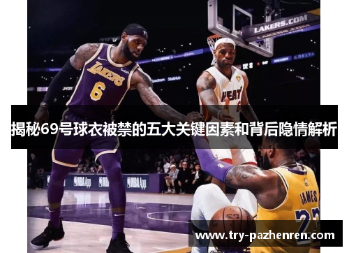 揭秘69号球衣被禁的五大关键因素和背后隐情解析 揭秘69号球衣被禁的五大关键因素和背后隐情解析