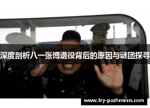 深度剖析八一张博退役背后的原因与谜团探寻