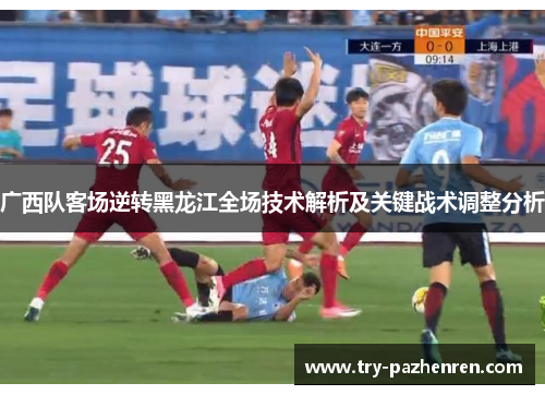 广西队客场逆转黑龙江全场技术解析及关键战术调整分析