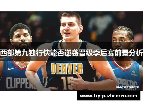 西部第九独行侠能否逆袭晋级季后赛前景分析