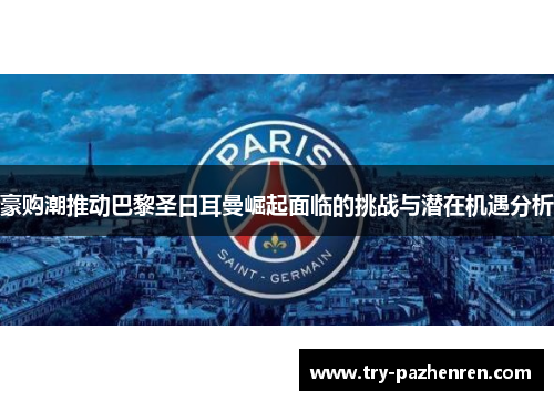 豪购潮推动巴黎圣日耳曼崛起面临的挑战与潜在机遇分析