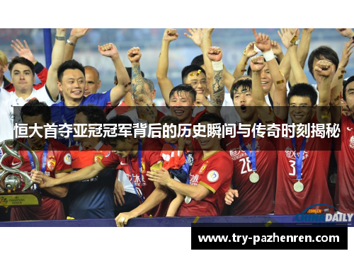 恒大首夺亚冠冠军背后的历史瞬间与传奇时刻揭秘