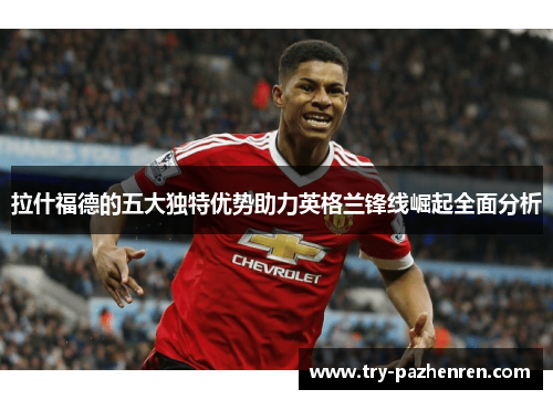 拉什福德的五大独特优势助力英格兰锋线崛起全面分析