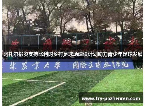 阿扎尔捐资支持比利时乡村足球场建设计划助力青少年足球发展