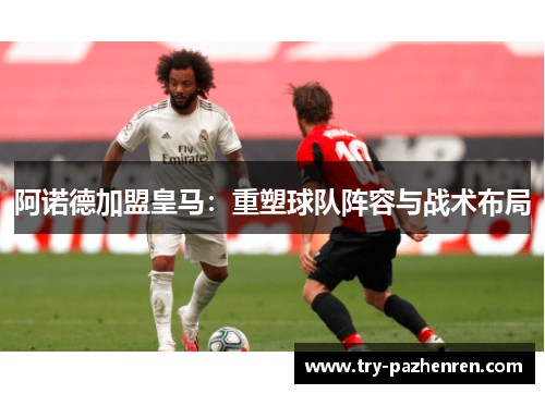 阿诺德加盟皇马：重塑球队阵容与战术布局