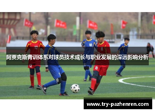 阿贾克斯青训体系对球员技术成长与职业发展的深远影响分析