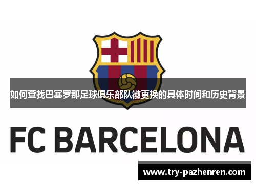如何查找巴塞罗那足球俱乐部队徽更换的具体时间和历史背景