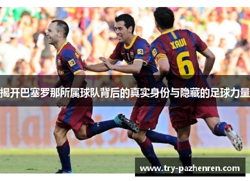 揭开巴塞罗那所属球队背后的真实身份与隐藏的足球力量