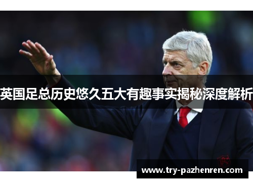 英国足总历史悠久五大有趣事实揭秘深度解析