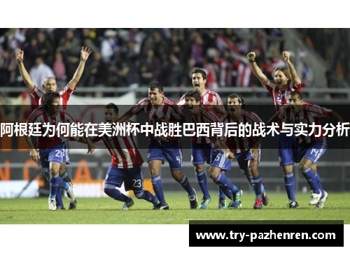 阿根廷为何能在美洲杯中战胜巴西背后的战术与实力分析