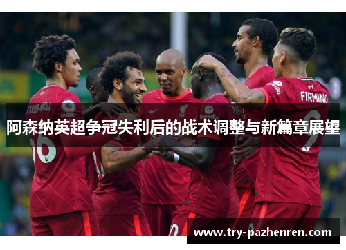 阿森纳英超争冠失利后的战术调整与新篇章展望 阿森纳英超争冠失利后的战术调整与新篇章展望