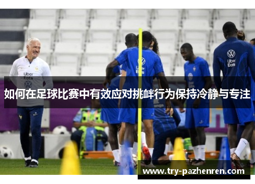 如何在足球比赛中有效应对挑衅行为保持冷静与专注 如何在足球比赛中有效应对挑衅行为保持冷静与专注