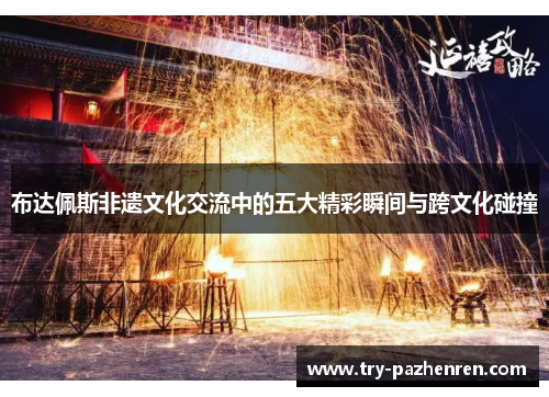 布达佩斯非遗文化交流中的五大精彩瞬间与跨文化碰撞 布达佩斯非遗文化交流中的五大精彩瞬间与跨文化碰撞
