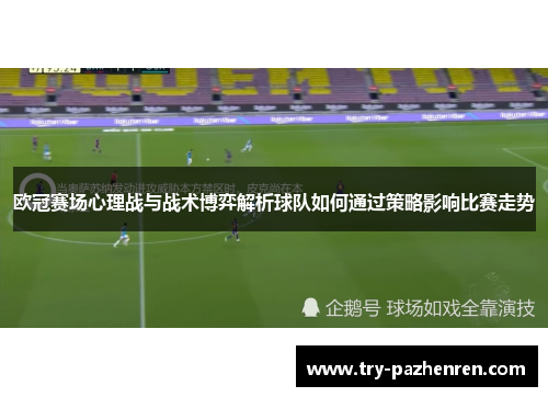 欧冠赛场心理战与战术博弈解析球队如何通过策略影响比赛走势 欧冠赛场心理战与战术博弈解析球队如何通过策略影响比赛走势