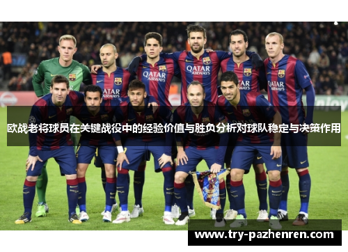 欧战老将球员在关键战役中的经验价值与胜负分析对球队稳定与决策作用 欧战老将球员在关键战役中的经验价值与胜负分析对球队稳定与决策作用