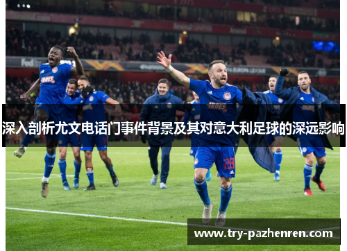 深入剖析尤文电话门事件背景及其对意大利足球的深远影响