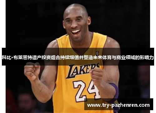 科比·布莱恩特遗产投资组合持续增值并塑造未来体育与商业领域的影响力 科比·布莱恩特遗产投资组合持续增值并塑造未来体育与商业领域的影响力