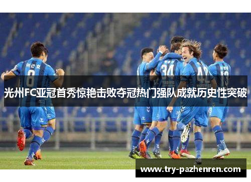 光州FC亚冠首秀惊艳击败夺冠热门强队成就历史性突破